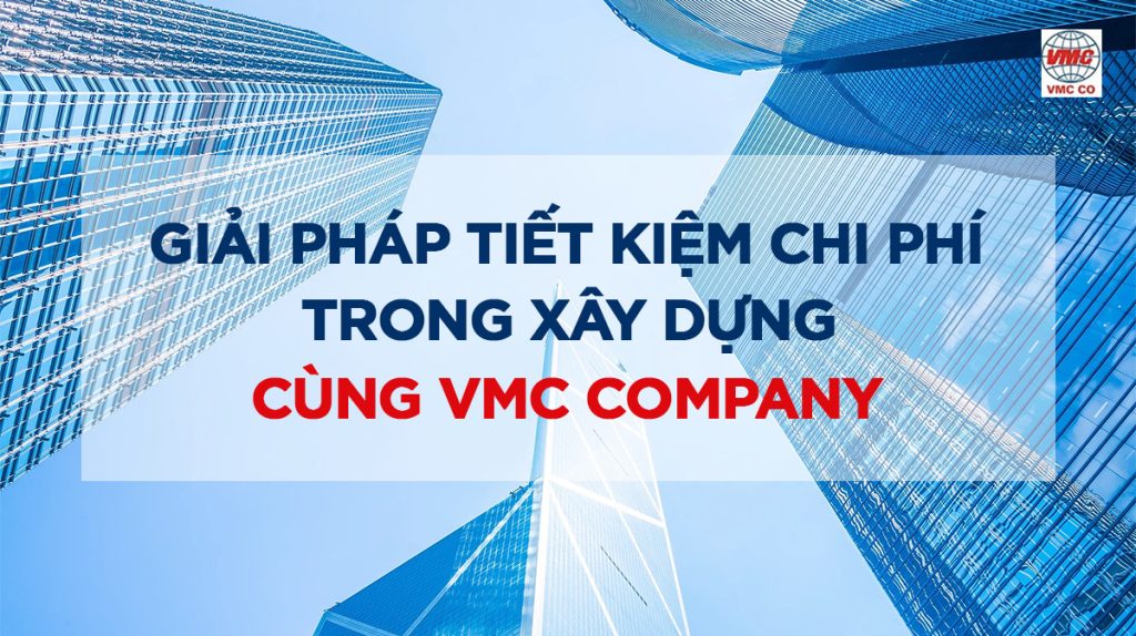 Giải pháp tiết kiệm chi phí xây dựng cùng VMC COMPANY