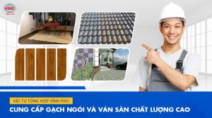 Vật tư tổng hợp Vĩnh Phú phân phối gạch ngói và ván sàn chất lượng