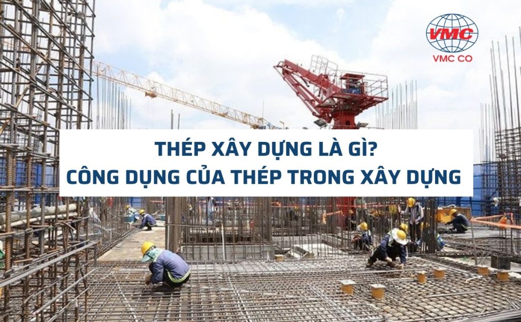 Thép xây dựng là gì? Công dụng của thép trong xây dựng