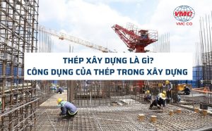 Thép xây dựng là gì? Công dụng của thép trong xây dựng