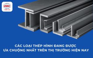 Các loại thép hình đang được ưa chuộng nhất trên thị trường hiện nay