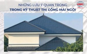 Những lưu ý quan trọng trong thi công mái ngói