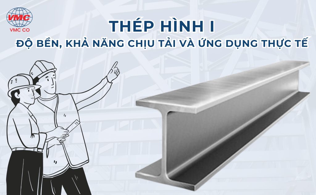 Thép hình I, độ bền, khả năng chịu lực và ứng dụng thực tê