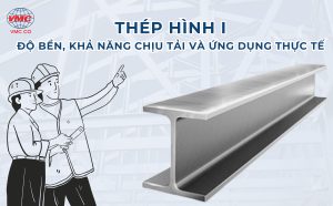 Thép hình I, độ bền, khả năng chịu lực và ứng dụng thực tê